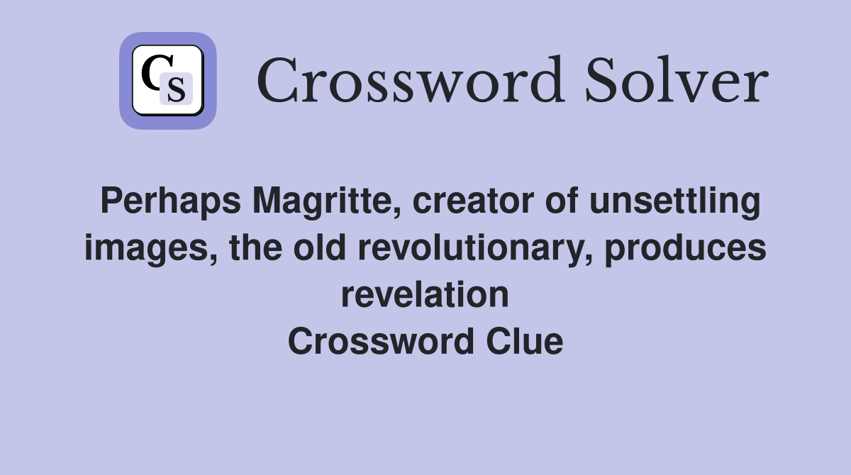 Perhaps Magritte, creator of unsettling images, the old revolutionary